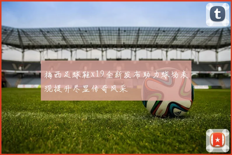 梅西足球鞋x19全新发布助力球场表现提升尽显传奇风采