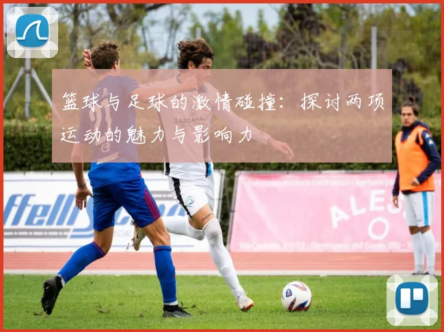篮球与足球的激情碰撞：探讨两项运动的魅力与影响力