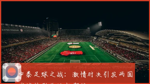 中泰足球之战：激情对决引发两国球迷热烈关注与期待