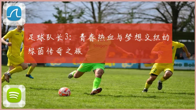 足球队长3：青春热血与梦想交织的绿茵传奇之旅